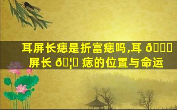 耳屏长痣是折富痣吗,耳 🍁 屏长 🦈 痣的位置与命运